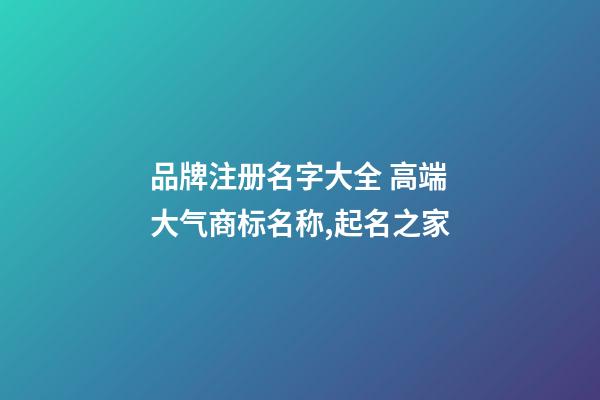 品牌注册名字大全 高端大气商标名称,起名之家-第1张-商标起名-玄机派